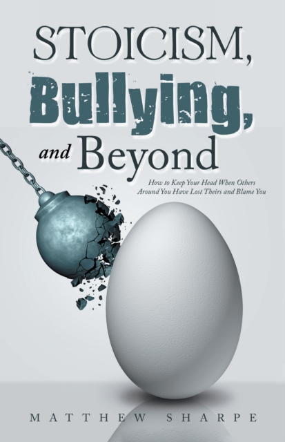 Stoicism, Bullying, and Beyond : How to Keep Your Head When Others Around You Have Lost Theirs and Blame You, EPUB eBook