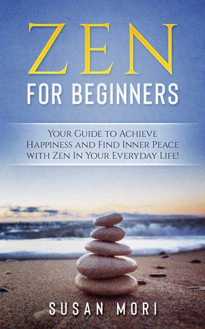 Zen for Beginners : Your Guide to Achieving Happiness and Finding Inner Peace with Zen in Your Everyday Life, Paperback / softback Book