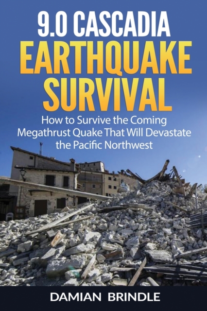 9.0 Cascadia Earthquake Survival : How to Survive the Coming Megathrust Quake That Will Devastate the Pacific Northwest, Paperback / softback Book