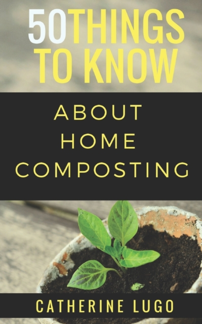 50 Things to Know About Home Composting : A Beginners Guide to Learn How to Enjoy Composting Inexpensively, Paperback / softback Book