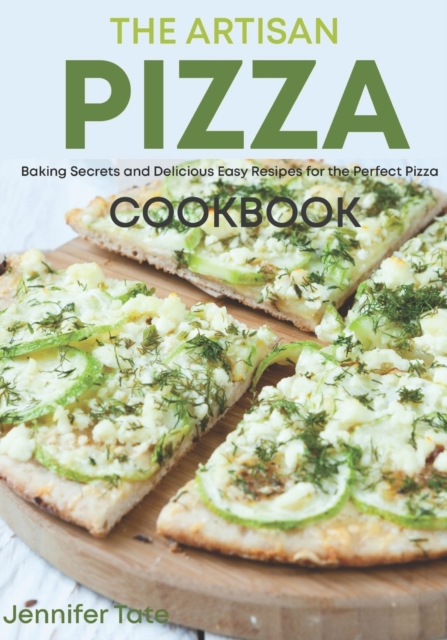 The Artisan Pizza Cookbook : Baking Secrets and Delicious Easy Recipes for the Perfect Pizza, Paperback / softback Book