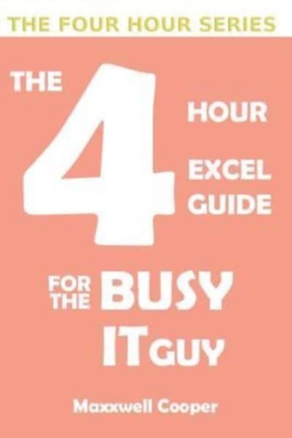The 4 Hour Excel Guide for the Busy It Guy : Learn key features to get that extra edge, all in a weekend's read!!!, Paperback / softback Book