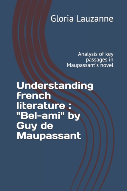 Understanding french literature : " Bel-ami" by Guy de Maupassant: Analysis of key passages in Maupassant's novel, Paperback / softback Book