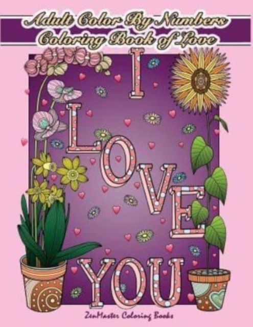 Adult Color By Numbers Coloring Book of Love : A Valentines Color By Number Coloring Book for Adults with Hearts, Flowers, Candy, Butterflies and Love Scenes for Relaxation and Stress Relief, Paperback / softback Book