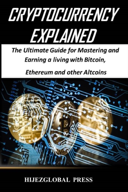 Cryptocurrency Explained : The Ultimate Guide for Mastering and Earning a living with Bitcoin, Ethereum and other Altcoins, EPUB eBook