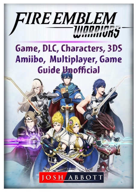 Fire Emblem Warriors Game, DLC, Characters, 3ds, Amiibo, Multiplayer, Game Guide Unofficial, Paperback / softback Book