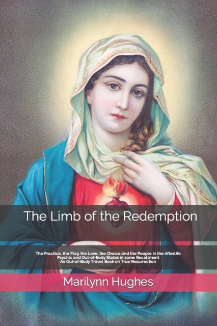 The Limb of the Redemption : The Practice, the Play, the Love, the Choice and the People in the Afterlife, Psychic and Out-of-Body States in some Recallment - An Out-of-Body Travel Book on True Resurr, Paperback / softback Book