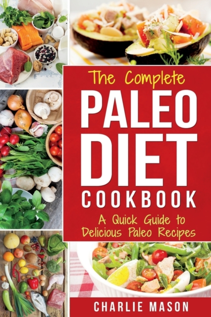 The Complete Paleo Diet Cookbook : A Quick Guide to Delicious Paleo Recipes, Paperback / softback Book