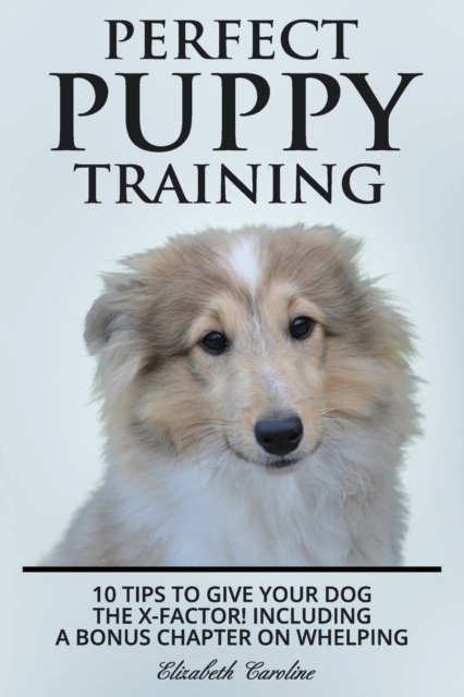 Perfect Puppy Training : 10 tips to give your dog the X-factor! Including a Bonus chapter on Whelping., Paperback / softback Book