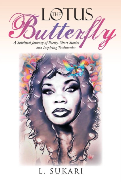 The Lotus Butterfly : A Spiritual Journey of Poetry, Short Stories and Inspiring Testimonies, Paperback / softback Book
