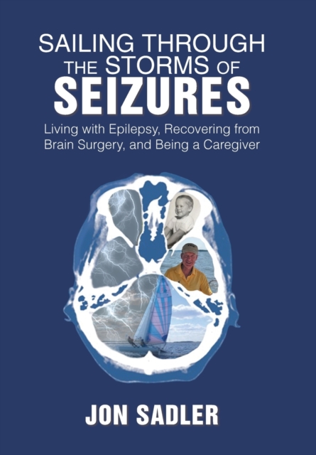 Sailing Through the Storms of Seizures : Living with Epilepsy, Recovering from Brain Surgery, and Being a Caregiver, Hardback Book