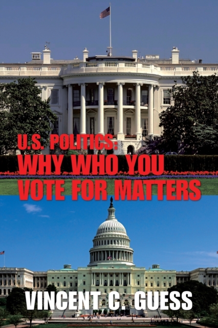 U.S. Politics : Why Who You Vote for Matters, Paperback / softback Book