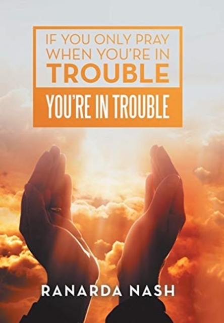 If You Only Pray When You'Re in Trouble You'Re in Trouble, Hardback Book