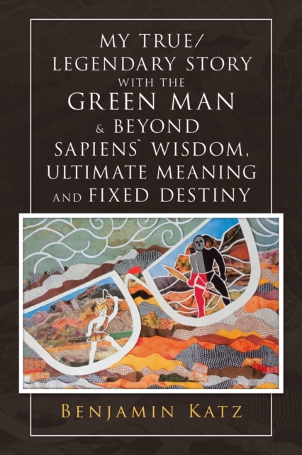 My True/ Legendary Story with the Green Man & Beyond Sapiens` Wisdom, Ultimate Meaning and Fixed Destiny, Paperback / softback Book