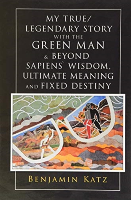 My True/ Legendary Story with the Green Man & Beyond Sapiens` Wisdom, Ultimate Meaning and Fixed Destiny, Hardback Book