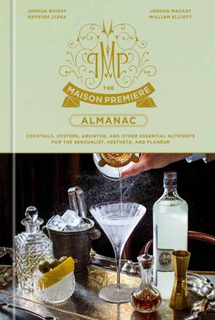 The Maison Premiere Almanac : Cocktails, Oysters, Absinthe, and Other Essential Nutrients for the Sensualist, Aesthete, and Flaneur: A Cocktail Recipe Book, Hardback Book