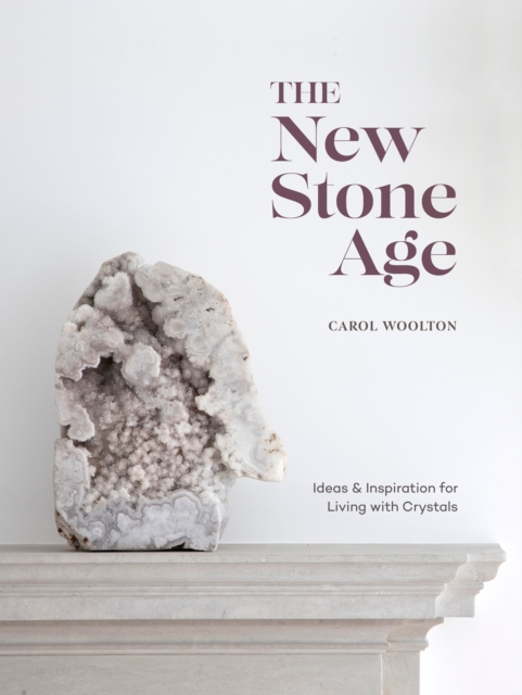 The New Stone Age : Ideas and Inspiration for Living with Crystals, Hardback Book
