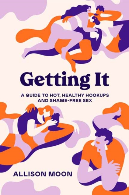 Getting It :  A Guide to Hot, Healthy Hookups and Shame-Free Sex , Paperback / softback Book
