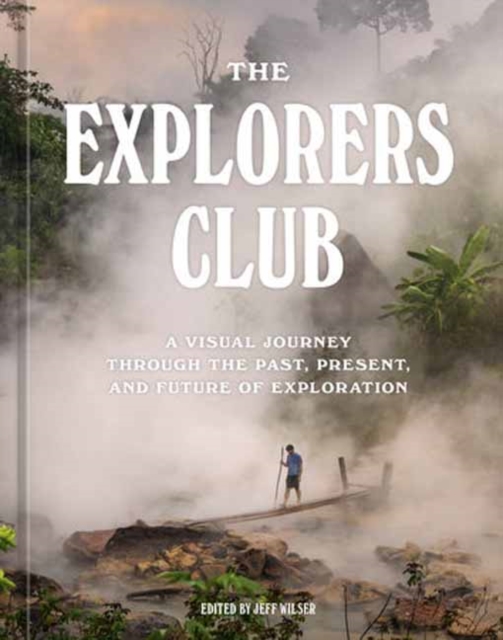 The Explorers Club : A Visual Journey Through the Past, Present, and Future of Exploration, Hardback Book