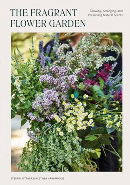 The Fragrant Flower Garden : Growing, Arranging & Preserving Natural Scents, Paperback / softback Book