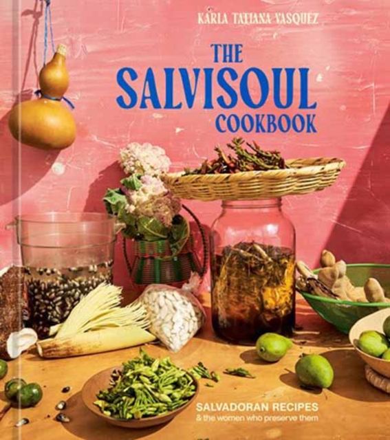 The SalviSoul Cookbook : Salvadoran Recipes and the Women Who Preserve Them, Hardback Book