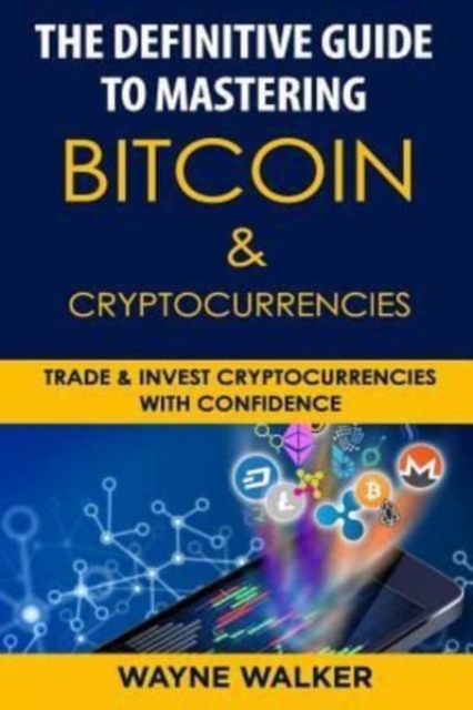 The Definitive Guide to Mastering Bitcoin & Cryptocurrencies : Trade and Invest Cryptocurrencies with Confidence, Paperback / softback Book