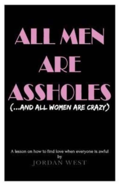 All Men Are Assholes (And All Women Are Crazy) : A lesson on how to find love when everyone is awful, Paperback / softback Book