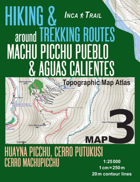 Inca Trail Map 3 Hiking & Trekking Routes around Machu Picchu Pueblo & Aguas Calientes Topographic Map Atlas Huayna Picchu, Cerro Putukusi, Cerro Machupicchu 1 : 25000: Trails, Hikes & Walks Topograph, Paperback / softback Book
