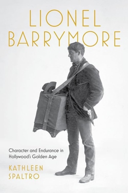 Lionel Barrymore : Character and Endurance in Hollywood's Golden Age, Hardback Book