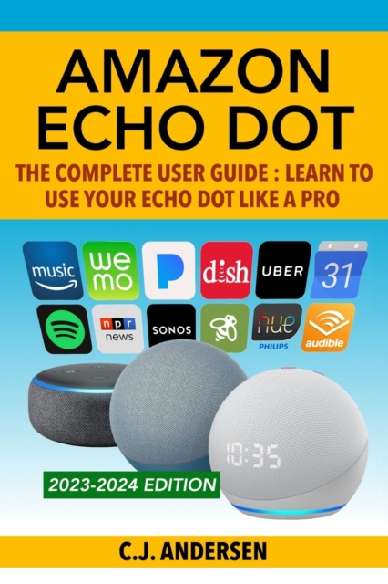 Amazon Echo Dot - The Complete User Guide : Learn to Use Your Echo Dot Like A Pro, Paperback / softback Book