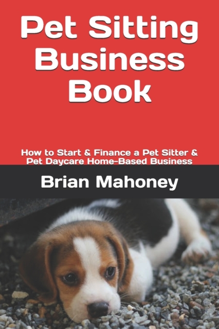 Pet Sitting Business Book : How to Start & Finance a Pet Sitter & Pet Daycare Home-Based Business, Paperback / softback Book