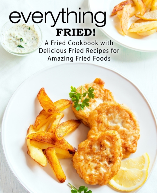 Everything Fried! : A Fried Cookbook with Delicious Fried Recipes for Amazing Fried Foods, Paperback / softback Book