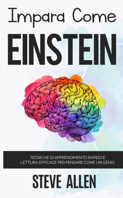 Impara come Einstein : Tecniche di apprendimento rapido e lettura efficace per pensare come un genio: Memorizza di piu, focalizzati meglio e leggi in maniera efficace per imparare qualunque cosa, Paperback / softback Book