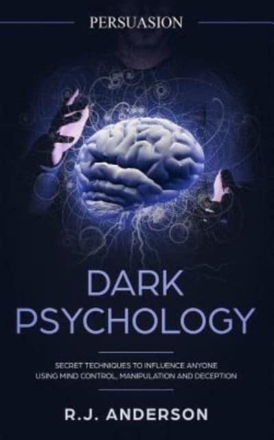 Persuasion : Dark Psychology - Secret Techniques To Influence Anyone Using Mind Control, Manipulation And Deception (Persuasion, Influence, NLP), Paperback / softback Book
