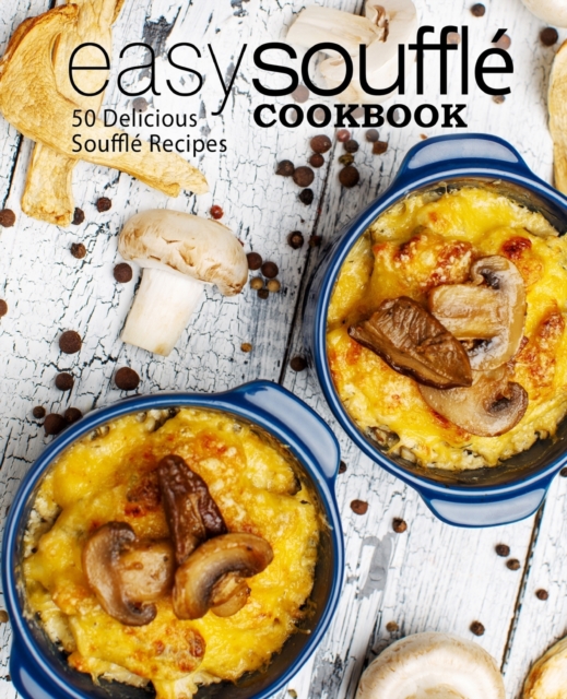 Easy Souffle Cookbook : 50 Delicious Souffle Recipes, Paperback / softback Book