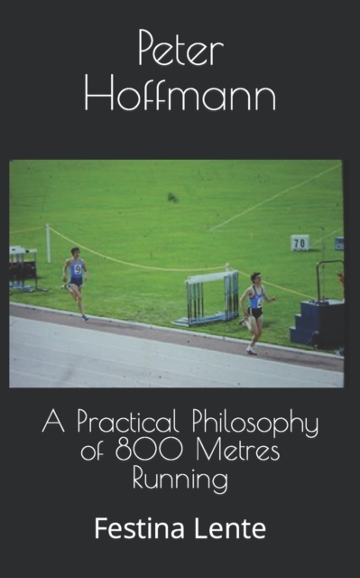 A Practical Philosophy of 800 Metres Running : Festina Lente, Paperback / softback Book