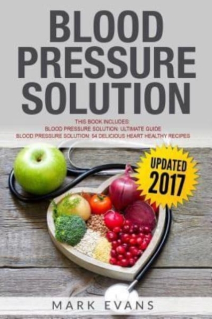 Blood Pressure Solution : Solution - 2 Manuscripts - The Ultimate Guide to Naturally Lowering High Blood Pressure and Reducing Hypertension & 54 Delicious Heart Healthy Recipes, Paperback / softback Book