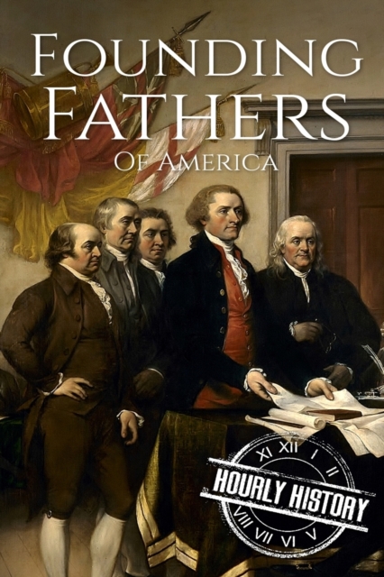 Founding Fathers of America : George Washington, Alexander Hamilton, John Jay, John Adams, Benjamin Franklin, James Madison, Thomas Jefferson, Paperback / softback Book