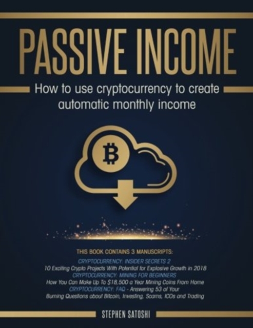 Passive Income : 3 Manuscripts - How to Use Cryptocurrency to Create Automatic Monthly Income, Paperback / softback Book