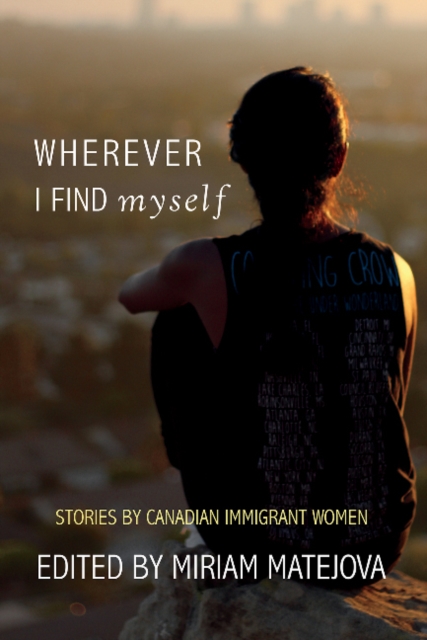 Wherever I Find Myself : Stories by Canadian Immigrant Women, Paperback / softback Book
