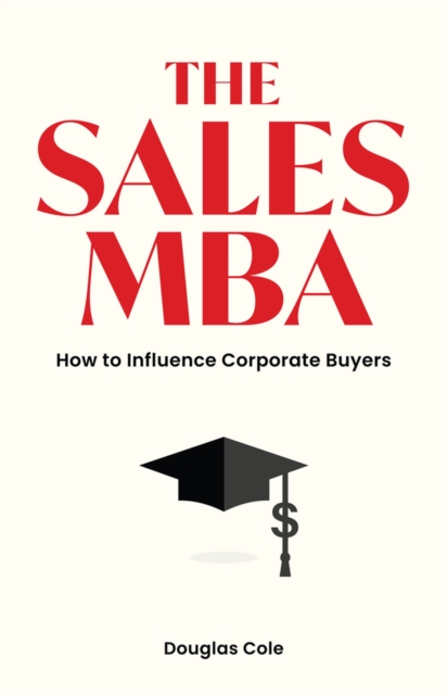 The Sales MBA : How to Influence Corporate Buyers, Paperback / softback Book