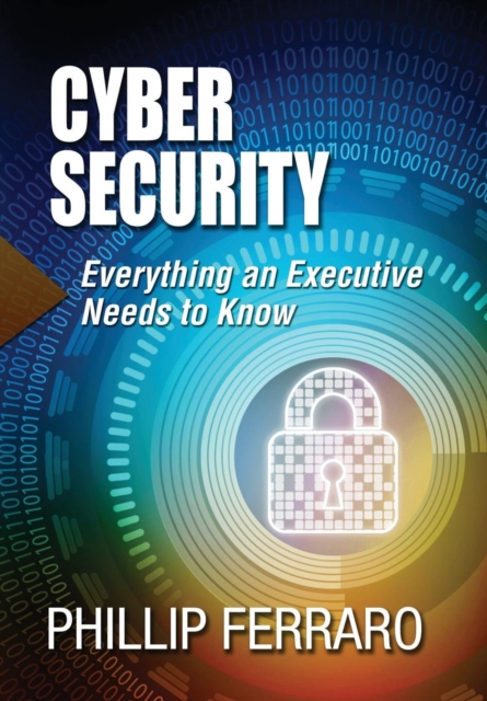 Cyber Security : Everything an Executive Needs to Know, Hardback Book