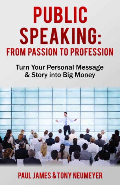 Public Speaking - From Passion to Profession : Turn Your Personal Message & Story into Big Money, EPUB eBook