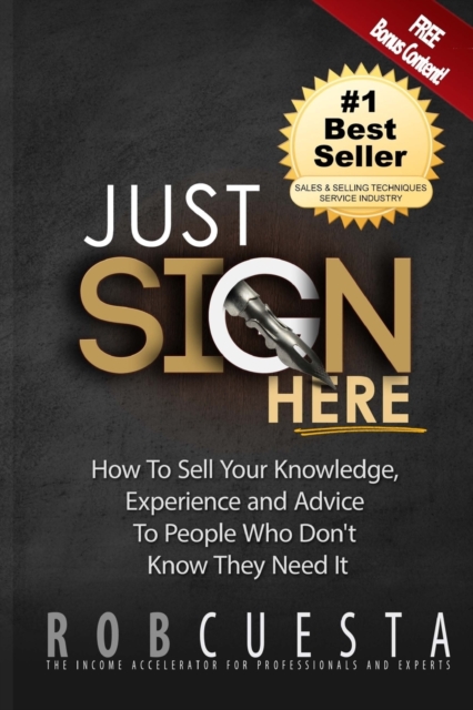 Just Sign Here : How to Sell Your Knowledge, Experience and Advice to People Who Don't Know They Need It, Paperback / softback Book