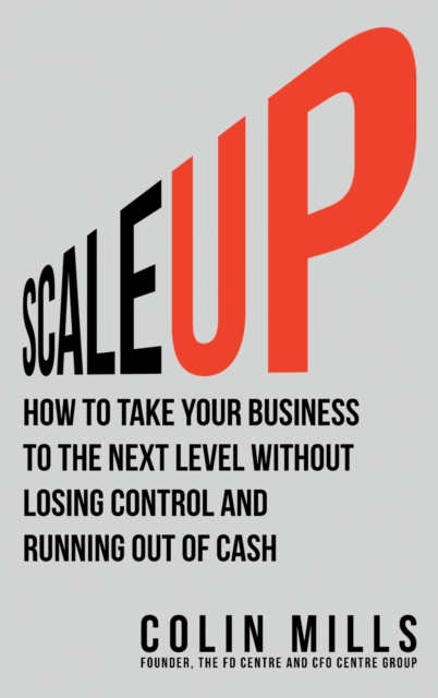 Scale Up : How To Take Your Business To The Next Level Without Losing Control And Running Out Of Cash, Hardback Book