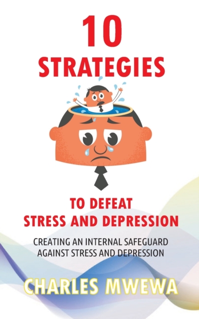 10 Strategies to Defeat Stress and Depression : Creating an Internal Safeguard against Stress and Depression, Paperback / softback Book
