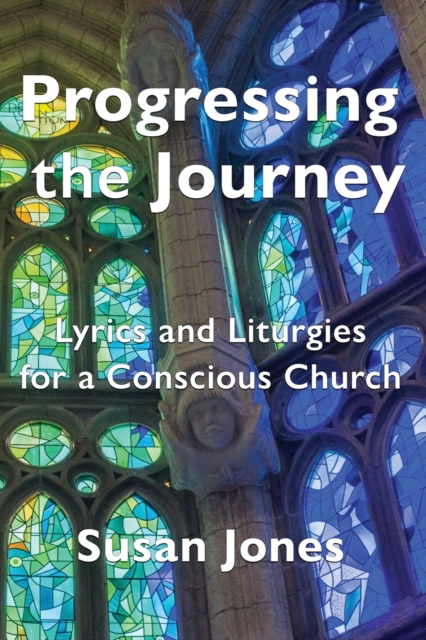 Progressing the Journey : Lyrics and Liturgy for a Conscious Church, Paperback / softback Book