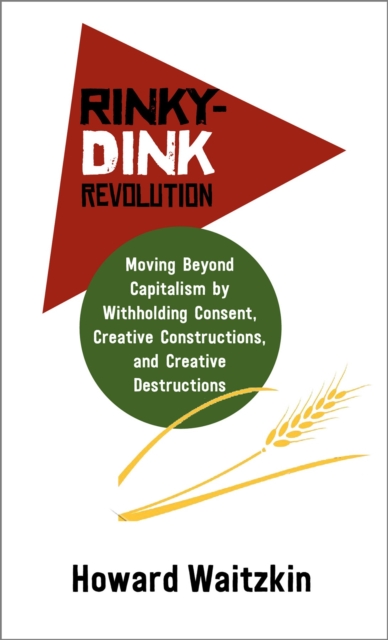 Rinky-Dink Revolution: : Moving Beyond Capitalism by Withholding Consent, Creative Constructions, and Creative Destructions, Pamphlet Book