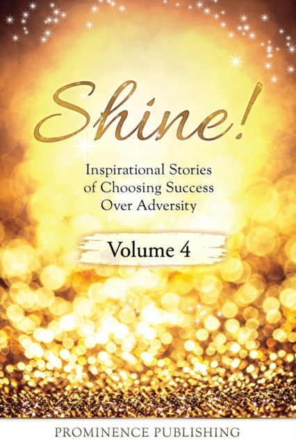 SHINE Volume 4 : Inspirational Stories of Choosing Success Over Adversity, Paperback / softback Book