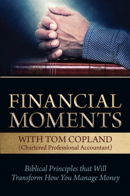 Financial Moments with Tom Copland : Biblical Principles That Will Transform How You Manage Money, Paperback / softback Book